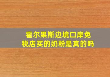 霍尔果斯边境口岸免税店买的奶粉是真的吗