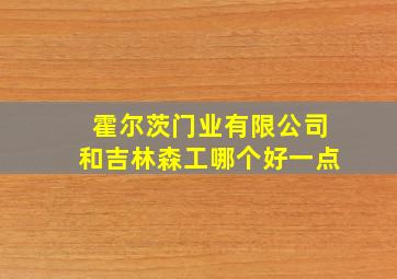 霍尔茨门业有限公司和吉林森工哪个好一点