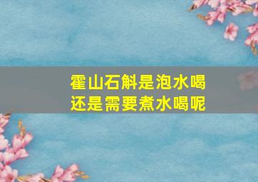 霍山石斛是泡水喝还是需要煮水喝呢