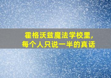 霍格沃兹魔法学校里,每个人只说一半的真话