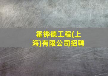 霍铧德工程(上海)有限公司招聘