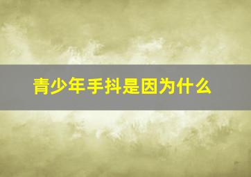 青少年手抖是因为什么