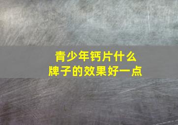 青少年钙片什么牌子的效果好一点