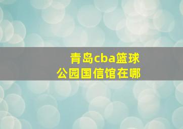 青岛cba篮球公园国信馆在哪