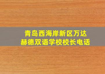 青岛西海岸新区万达赫德双语学校校长电话