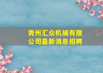 青州汇众机械有限公司最新消息招聘