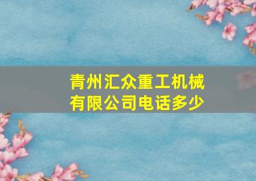 青州汇众重工机械有限公司电话多少