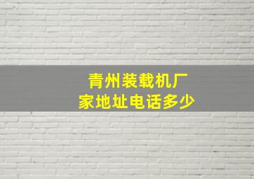 青州装载机厂家地址电话多少