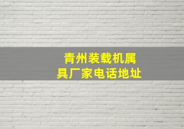 青州装载机属具厂家电话地址