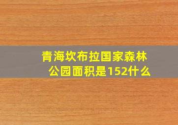 青海坎布拉国家森林公园面积是152什么