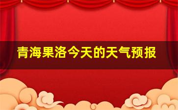 青海果洛今天的天气预报