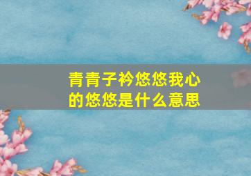 青青子衿悠悠我心的悠悠是什么意思