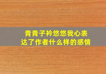 青青子衿悠悠我心表达了作者什么样的感情