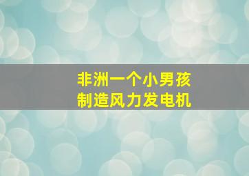 非洲一个小男孩制造风力发电机