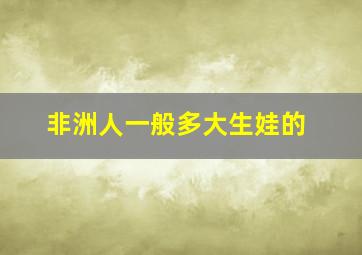 非洲人一般多大生娃的