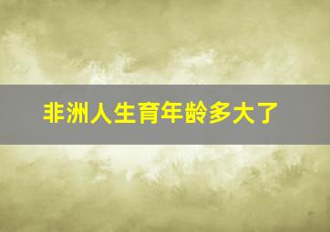 非洲人生育年龄多大了