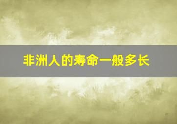 非洲人的寿命一般多长