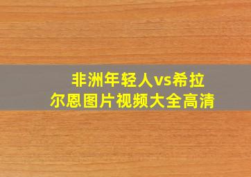 非洲年轻人vs希拉尔恩图片视频大全高清