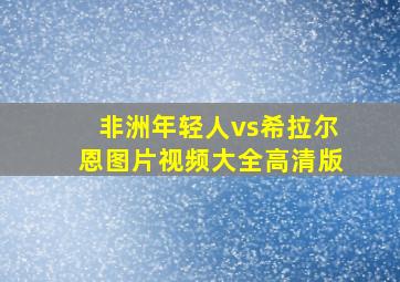 非洲年轻人vs希拉尔恩图片视频大全高清版