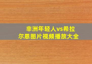 非洲年轻人vs希拉尔恩图片视频播放大全