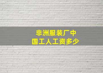 非洲服装厂中国工人工资多少