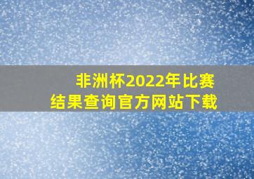 非洲杯2022年比赛结果查询官方网站下载