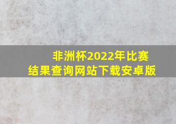 非洲杯2022年比赛结果查询网站下载安卓版