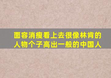 面容消瘦看上去很像林肯的人物个子高出一般的中国人