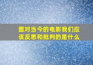 面对当今的电影我们应该反思和批判的是什么