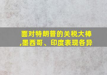 面对特朗普的关税大棒,墨西哥、印度表现各异