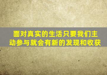 面对真实的生活只要我们主动参与就会有新的发现和收获