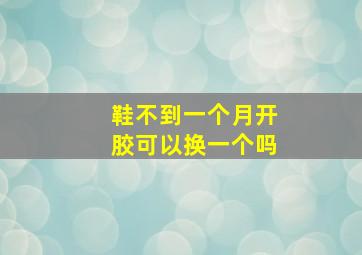 鞋不到一个月开胶可以换一个吗