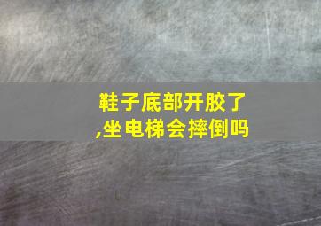 鞋子底部开胶了,坐电梯会摔倒吗