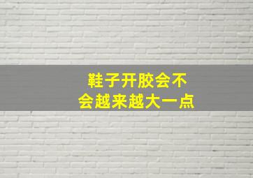 鞋子开胶会不会越来越大一点