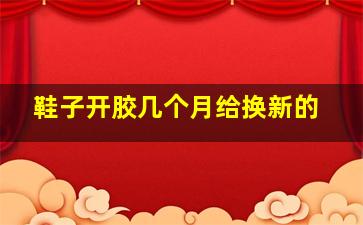 鞋子开胶几个月给换新的