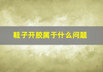 鞋子开胶属于什么问题