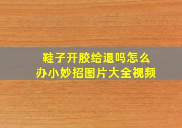 鞋子开胶给退吗怎么办小妙招图片大全视频