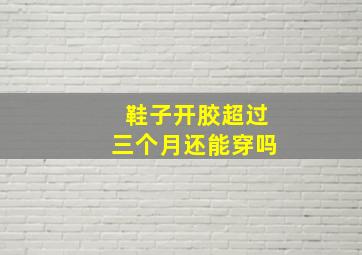 鞋子开胶超过三个月还能穿吗