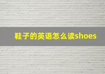 鞋子的英语怎么读shoes