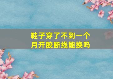 鞋子穿了不到一个月开胶断线能换吗