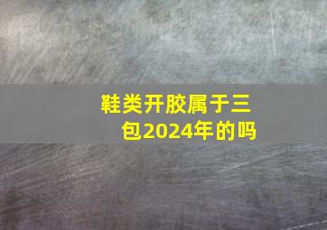 鞋类开胶属于三包2024年的吗