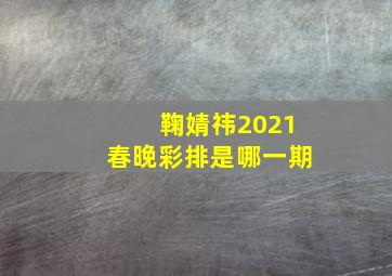 鞠婧祎2021春晚彩排是哪一期