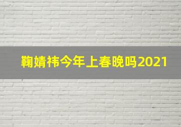 鞠婧祎今年上春晚吗2021