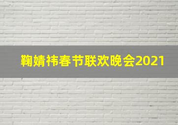 鞠婧祎春节联欢晚会2021