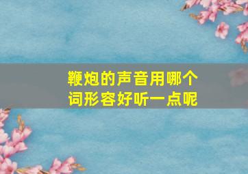 鞭炮的声音用哪个词形容好听一点呢