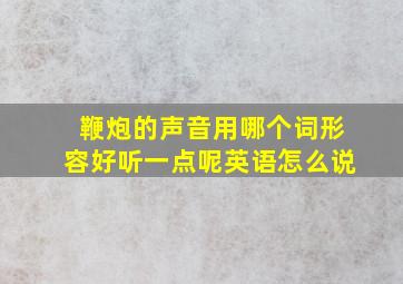 鞭炮的声音用哪个词形容好听一点呢英语怎么说