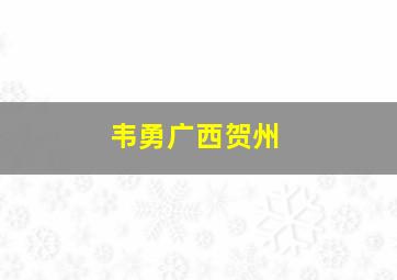 韦勇广西贺州