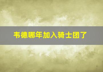 韦德哪年加入骑士团了