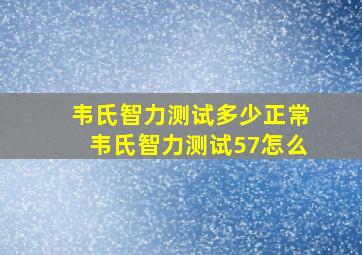 韦氏智力测试多少正常韦氏智力测试57怎么