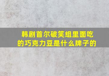 韩剧首尔破笑组里面吃的巧克力豆是什么牌子的